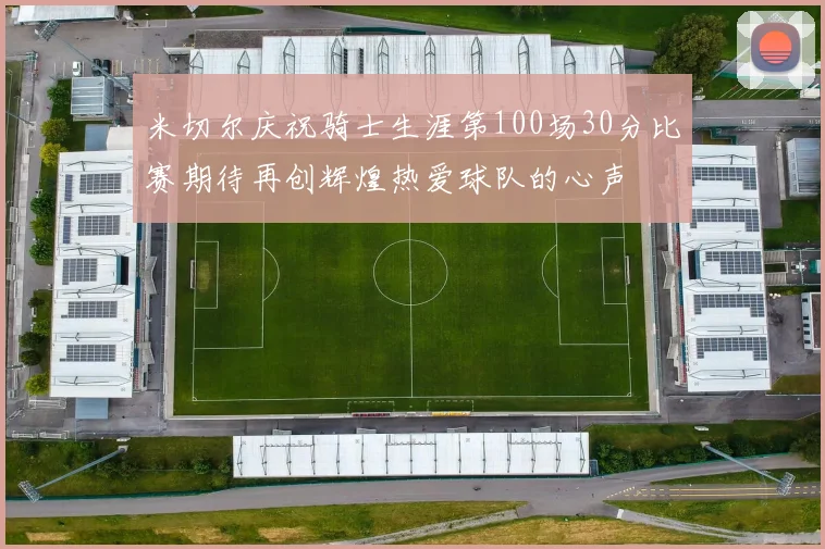 米切尔庆祝骑士生涯第100场30分比赛期待再创辉煌热爱球队的心声