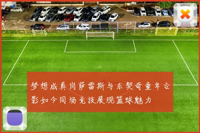 梦想成真岗萨雷斯与东契奇童年合影如今同场竞技展现篮球魅力