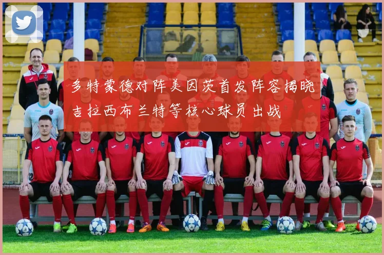 多特蒙德对阵美因茨首发阵容揭晓吉拉西布兰特等核心球员出战
