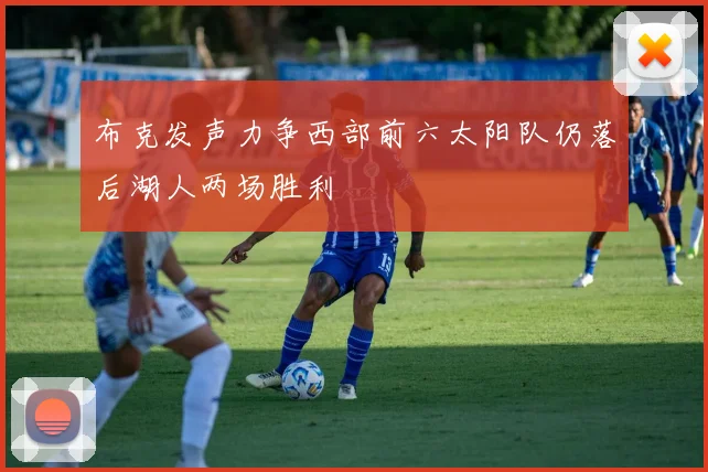 布克发声力争西部前六太阳队仍落后湖人两场胜利